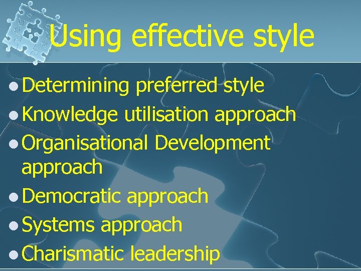 Using effective style l Determining preferred style l Knowledge utilisation approach l Organisational Development