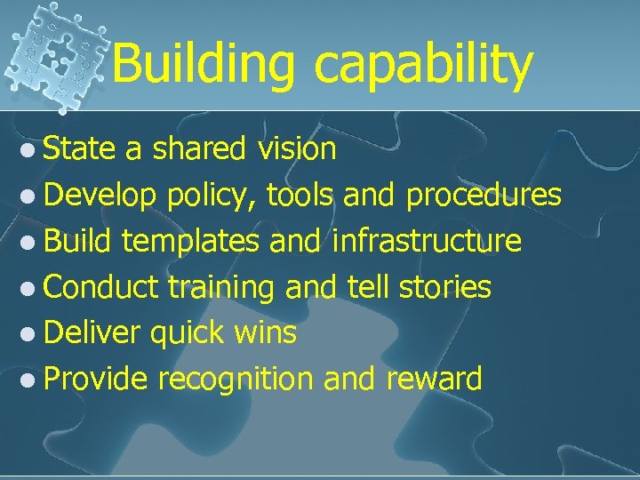Building capability l State a shared vision l Develop policy, tools and procedures l
