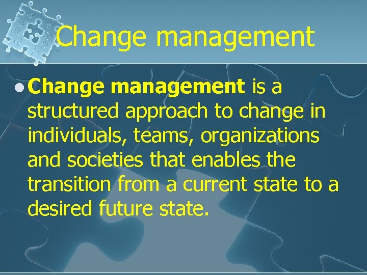 Change management l Change management is a structured approach to change in individuals, teams,