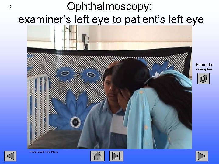 43 Ophthalmoscopy: examiner’s left eye to patient’s left eye Return to examples Photo credit: