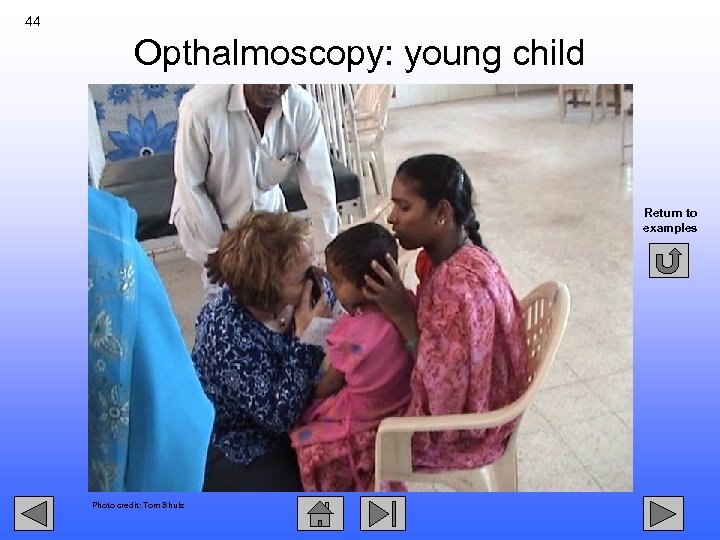 44 Opthalmoscopy: young child Return to examples Photo credit: Tom Shulz 