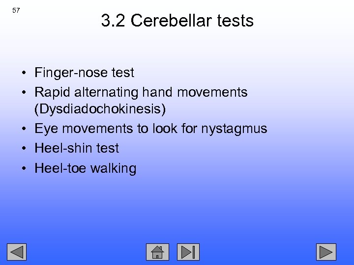 57 3. 2 Cerebellar tests • Finger-nose test • Rapid alternating hand movements (Dysdiadochokinesis)