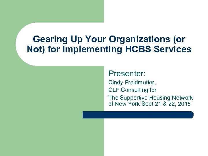 Gearing Up Your Organizations (or Not) for Implementing HCBS Services Presenter: Cindy Freidmutter, CLF