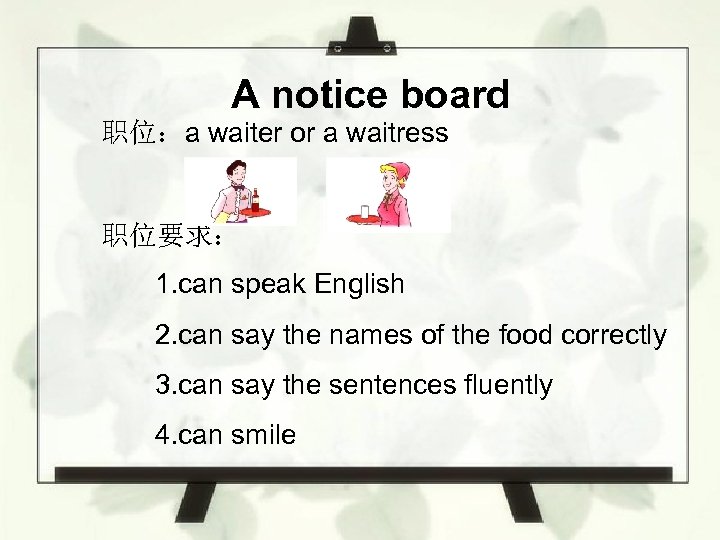 A notice board 职位：a waiter or a waitress 职位要求： 1. can speak English 2.