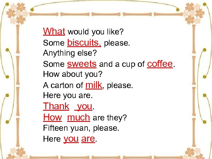What would you like? Some biscuits, please. Anything else? Some sweets and a cup