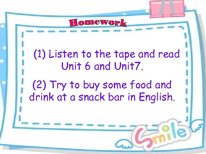 (1) Listen to the tape and read Unit 6 and Unit 7. (2) Try