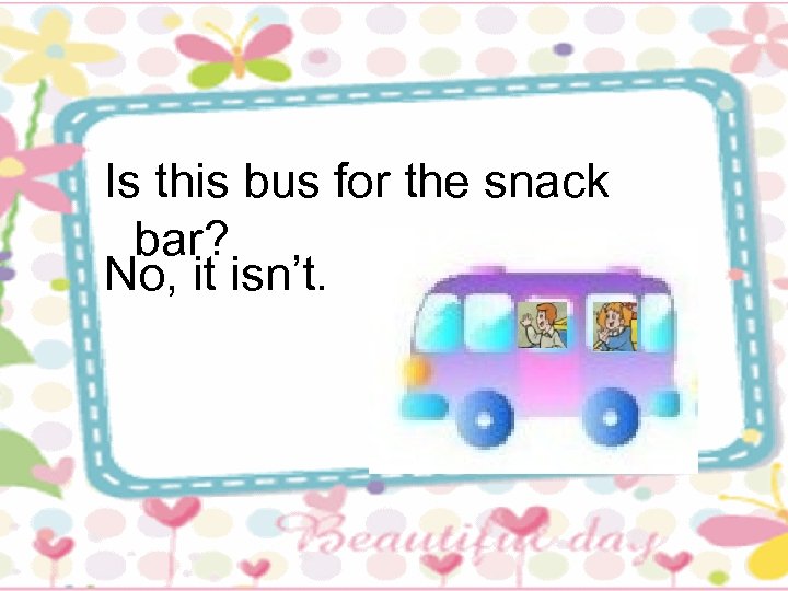 Is this bus for the snack bar? No, it isn’t. 