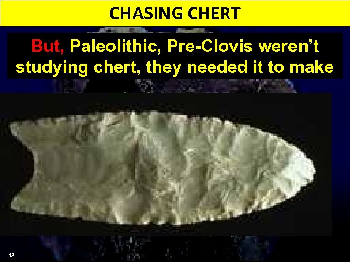 CHASING CHERT But, Paleolithic, Pre-Clovis weren’t studying chert, they needed it to make 48