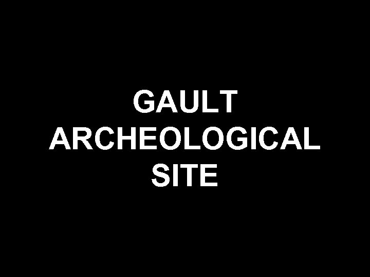 GAULT ARCHEOLOGICAL SITE 