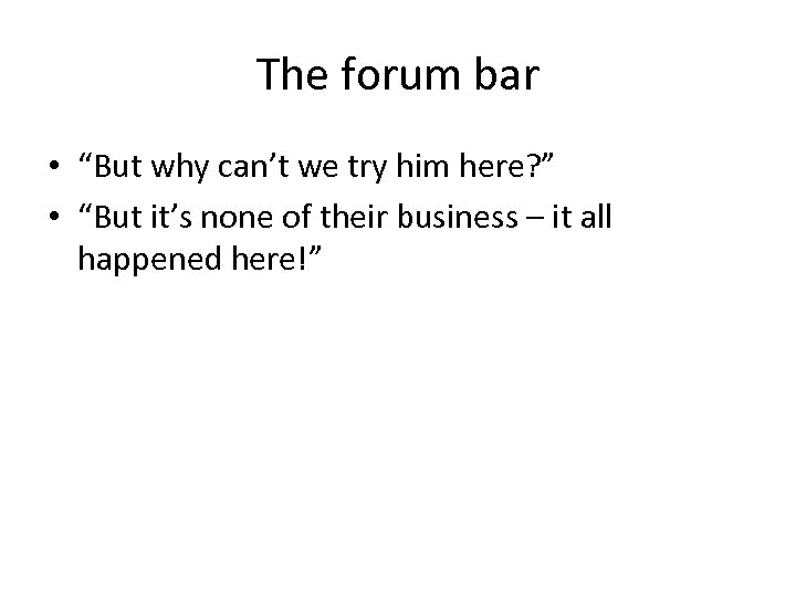 The forum bar • “But why can’t we try him here? ” • “But