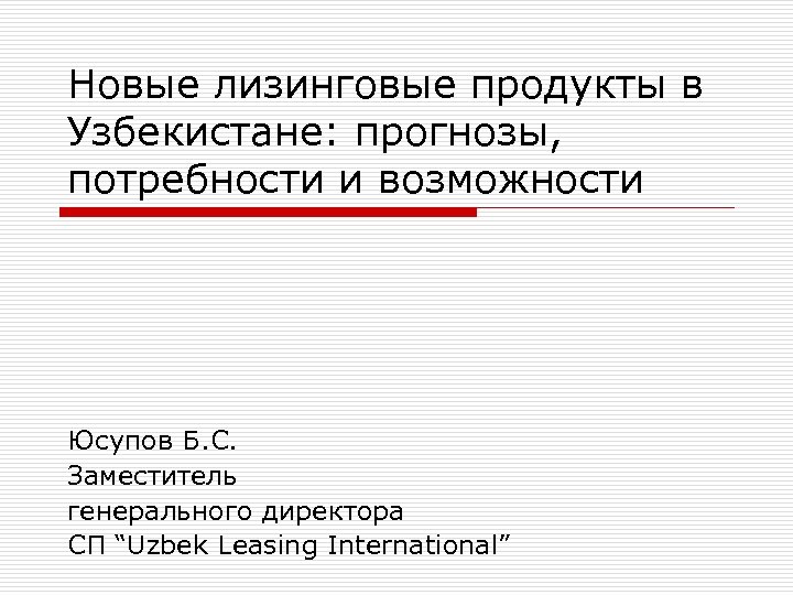 Новые лизинговые продукты в Узбекистане: прогнозы, потребности и возможности Юсупов Б. С. Заместитель генерального