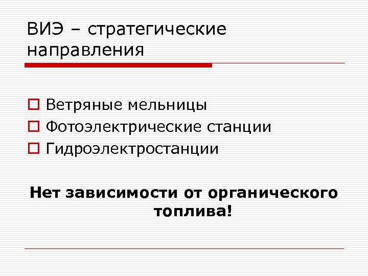 ВИЭ – стратегические направления o Ветряные мельницы o Фотоэлектрические станции o Гидроэлектростанции Нет зависимости