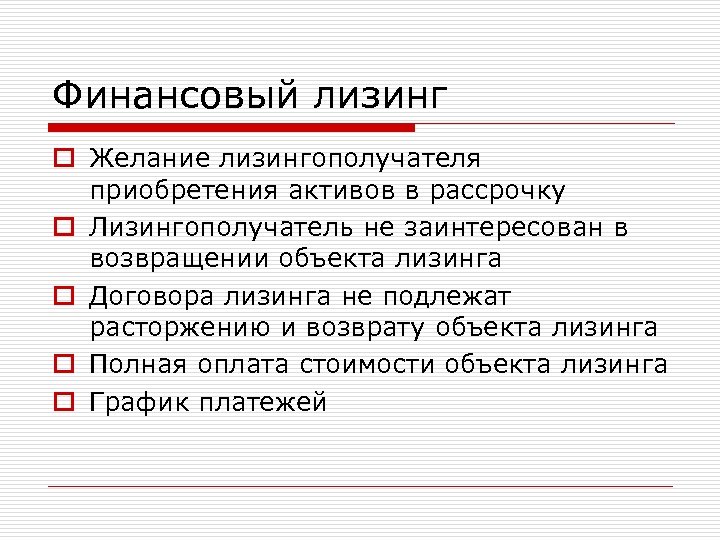 Финансовый лизинг o Желание лизингополучателя приобретения активов в рассрочку o Лизингополучатель не заинтересован в