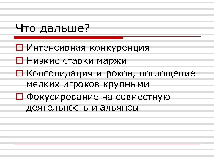 Что дальше? o Интенсивная конкуренция o Низкие ставки маржи o Консолидация игроков, поглощение мелких