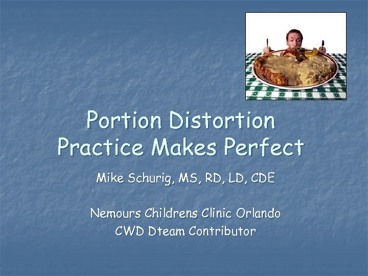 Portion Distortion Practice Makes Perfect Mike Schurig, MS, RD, LD, CDE Nemours Childrens Clinic