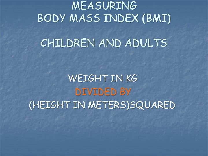 MEASURING BODY MASS INDEX (BMI) CHILDREN AND ADULTS WEIGHT IN KG DIVIDED BY (HEIGHT