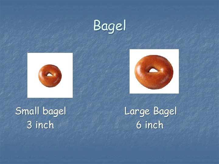 Bagel Small bagel 3 inch Large Bagel 6 inch 