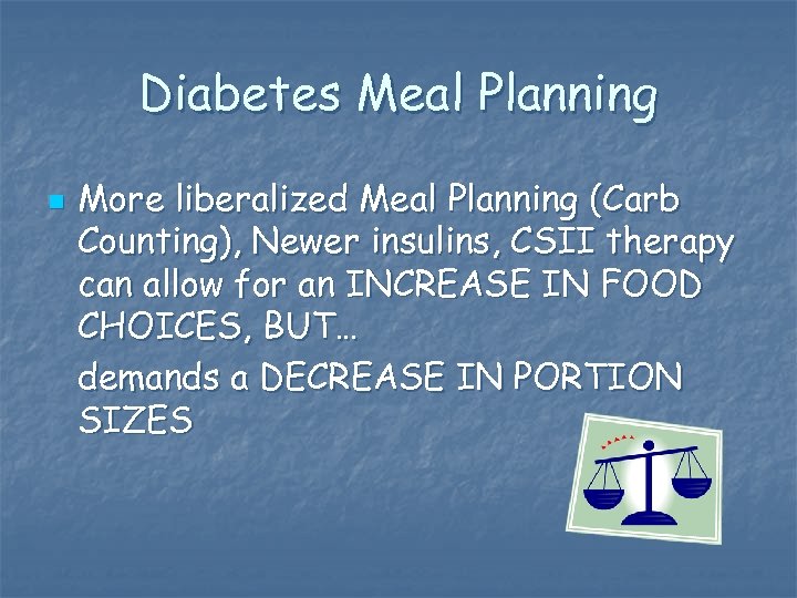 Diabetes Meal Planning n More liberalized Meal Planning (Carb Counting), Newer insulins, CSII therapy