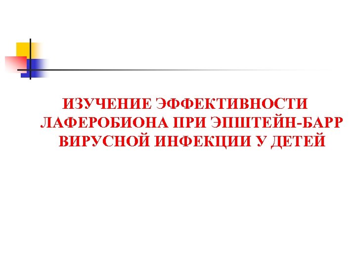 ИЗУЧЕНИЕ ЭФФЕКТИВНОСТИ ЛАФЕРОБИОНА ПРИ ЭПШТЕЙН-БАРР ВИРУСНОЙ ИНФЕКЦИИ У ДЕТЕЙ 