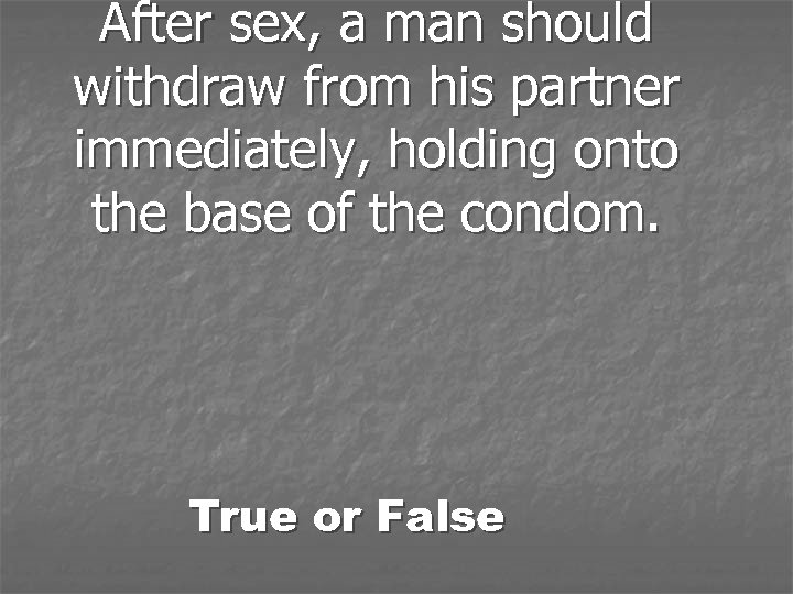 After sex, a man should withdraw from his partner immediately, holding onto the base