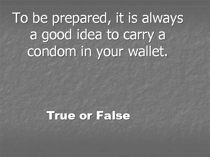 To be prepared, it is always a good idea to carry a condom in