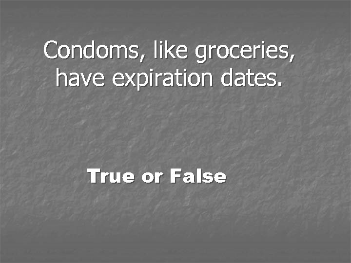 Condoms, like groceries, have expiration dates. True or False 