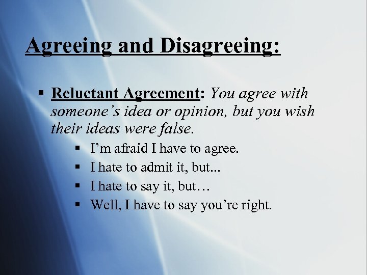 Agreeing and Disagreeing: § Reluctant Agreement: You agree with someone’s idea or opinion, but