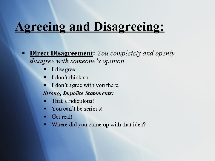 Agreeing and Disagreeing: § Direct Disagreement: You completely and openly disagree with someone’s opinion.