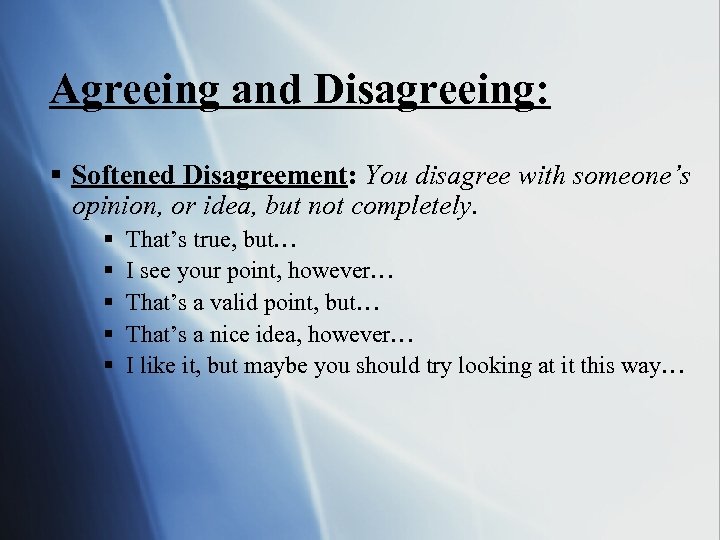 Agreeing and Disagreeing: § Softened Disagreement: You disagree with someone’s opinion, or idea, but