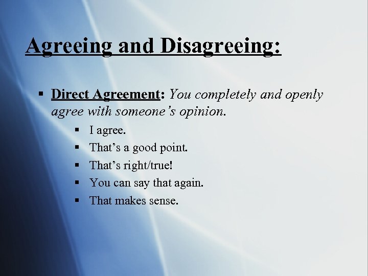 Agreeing and Disagreeing: § Direct Agreement: You completely and openly agree with someone’s opinion.
