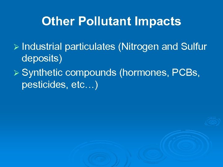 Other Pollutant Impacts Ø Industrial particulates (Nitrogen and Sulfur deposits) Ø Synthetic compounds (hormones,