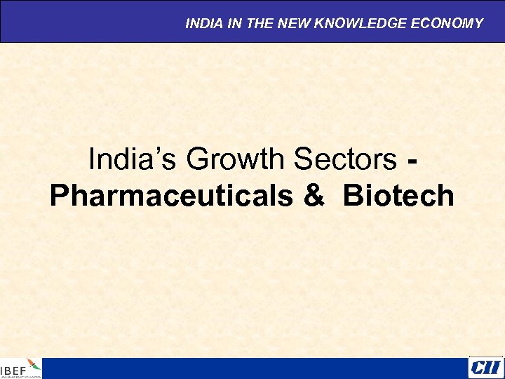 INDIA IN THE NEW KNOWLEDGE ECONOMY India’s Growth Sectors Pharmaceuticals & Biotech 