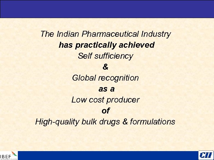 The Indian Pharmaceutical Industry has practically achieved Self sufficiency & Global recognition as a