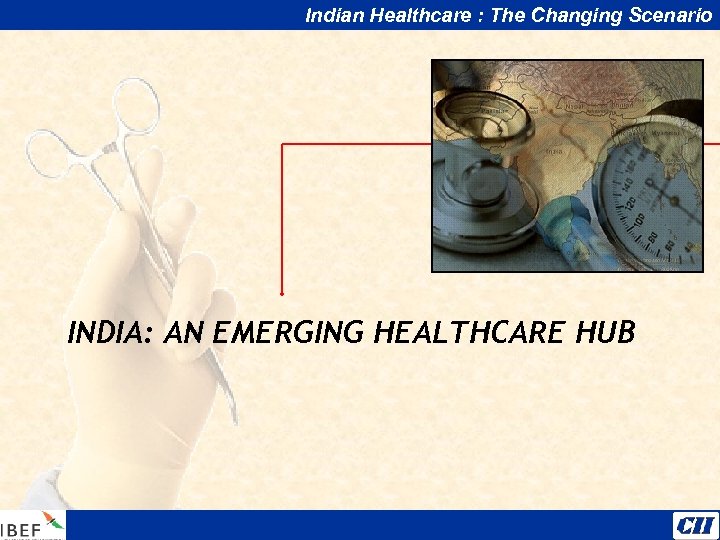 Indian Healthcare : The Changing Scenario INDIA: AN EMERGING HEALTHCARE HUB 