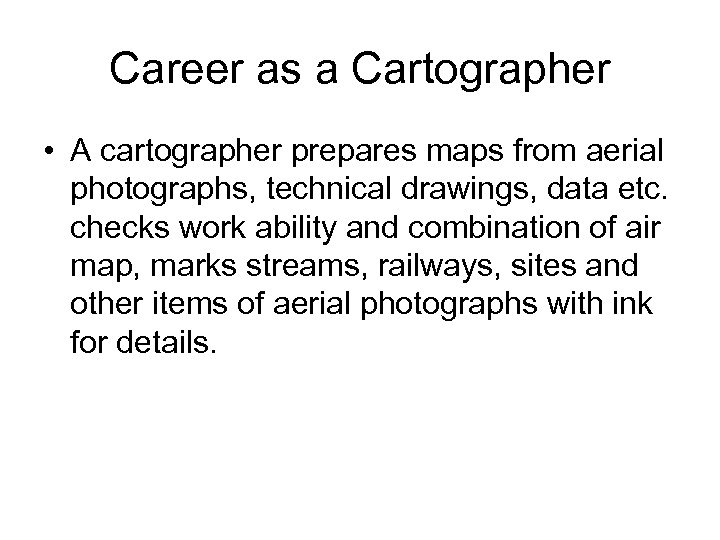 Career as a Cartographer • A cartographer prepares maps from aerial photographs, technical drawings,