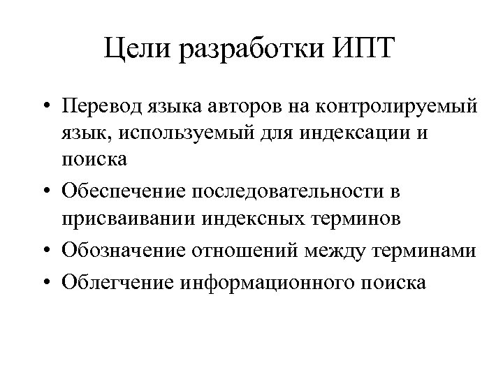 Цели разработки ИПТ • Перевод языка авторов на контролируемый язык, используемый для индексации и