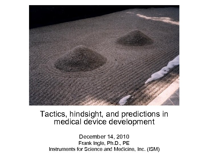 Tactics, hindsight, and predictions in medical device development December 14, 2010 Frank Ingle, Ph.