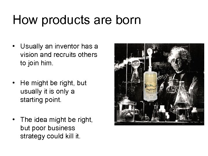 How products are born • Usually an inventor has a vision and recruits others