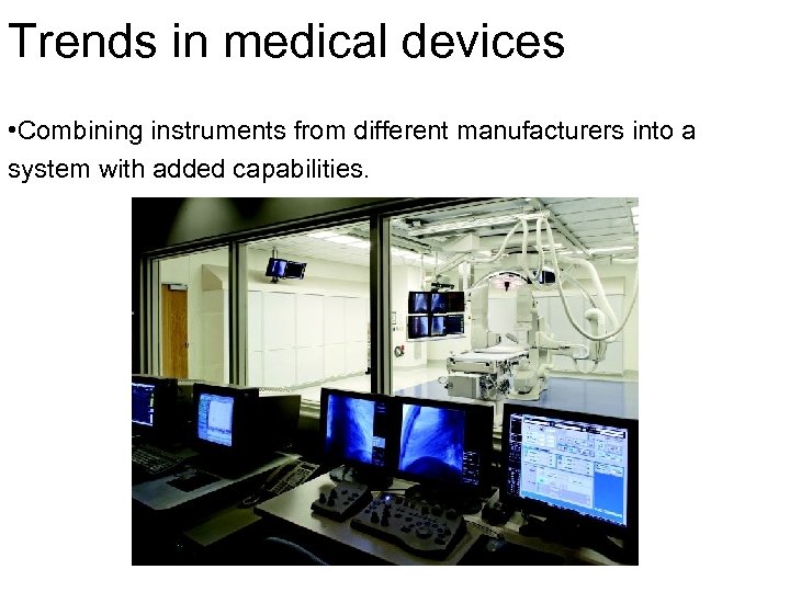 Trends in medical devices • Combining instruments from different manufacturers into a system with