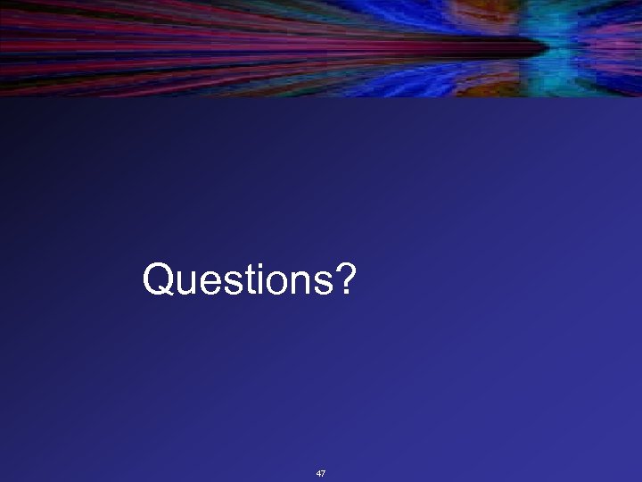 Questions? 47 
