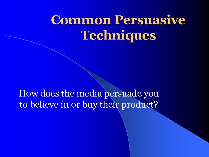 Common Persuasive Techniques How does the media persuade you to believe in or buy