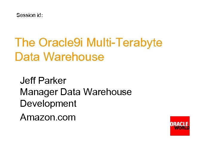 Session id: The Oracle 9 i Multi-Terabyte Data Warehouse Jeff Parker Manager Data Warehouse