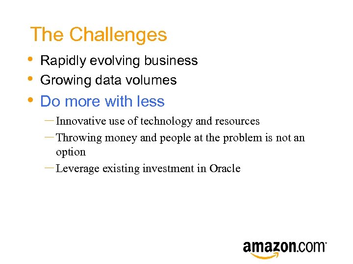 The Challenges • • Rapidly evolving business Growing data volumes • Do more with