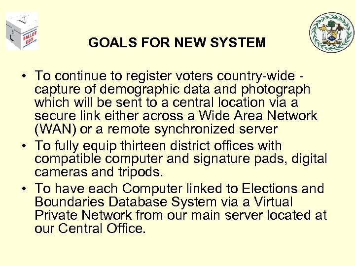 GOALS FOR NEW SYSTEM • To continue to register voters country-wide capture of demographic