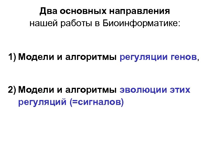 Два основных направления нашей работы в Биоинформатике: 1) Модели и алгоритмы регуляции генов, 2)