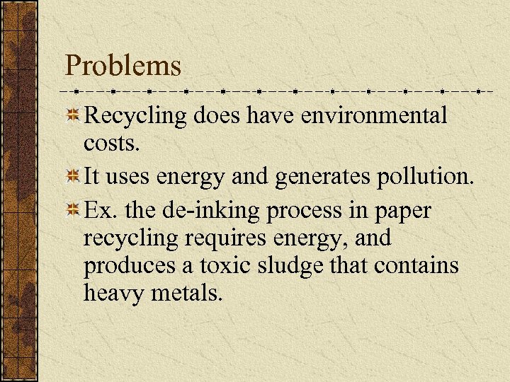 Problems Recycling does have environmental costs. It uses energy and generates pollution. Ex. the