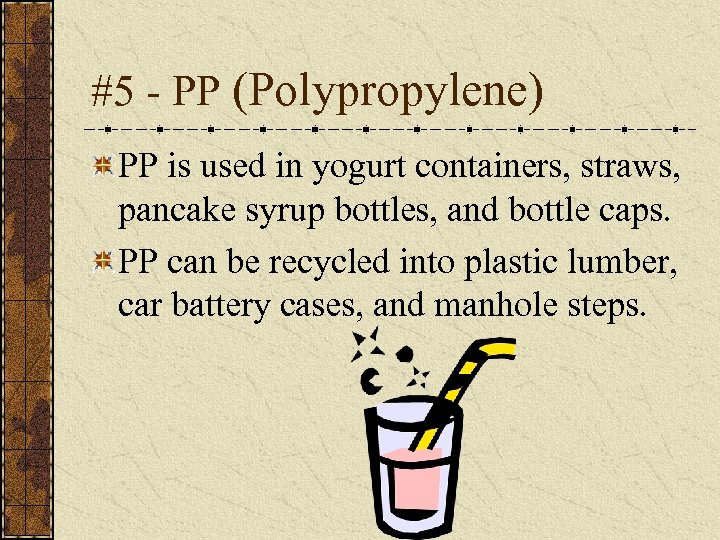 #5 - PP (Polypropylene) PP is used in yogurt containers, straws, pancake syrup bottles,