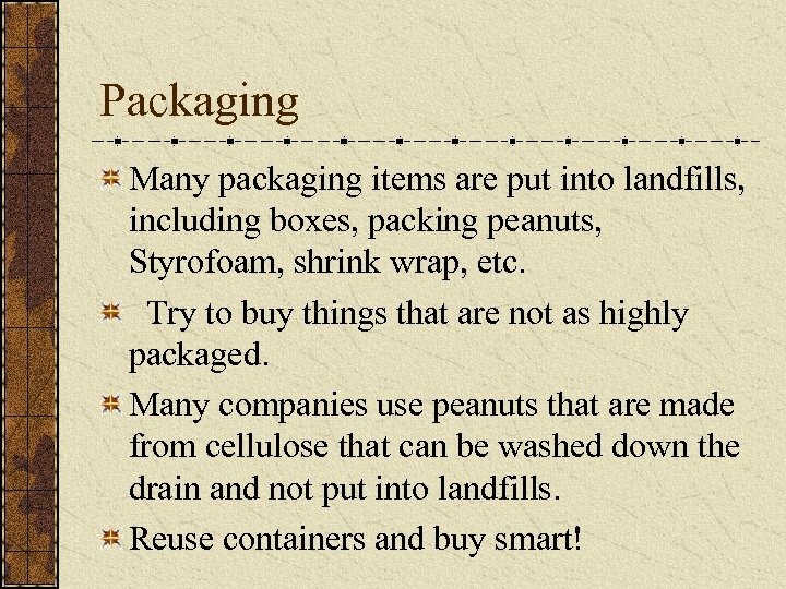 Packaging Many packaging items are put into landfills, including boxes, packing peanuts, Styrofoam, shrink