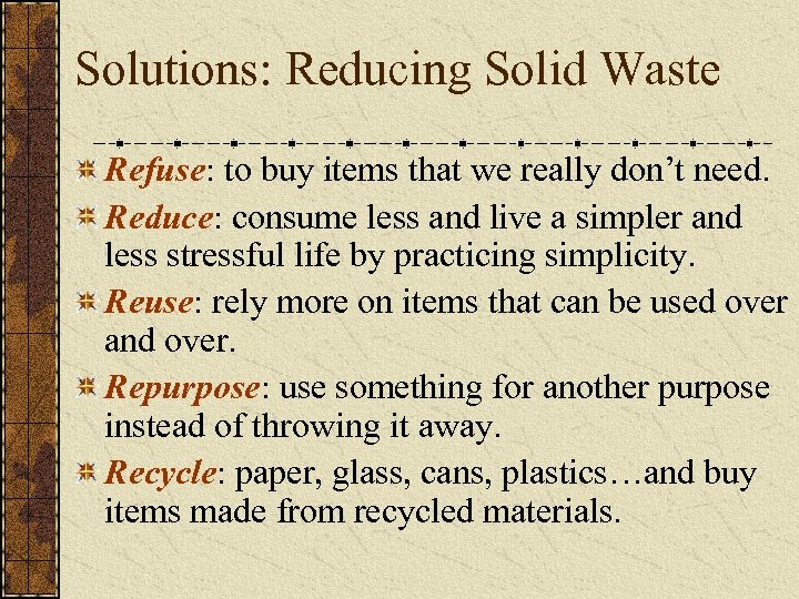 Solutions: Reducing Solid Waste Refuse: to buy items that we really don’t need. Reduce: