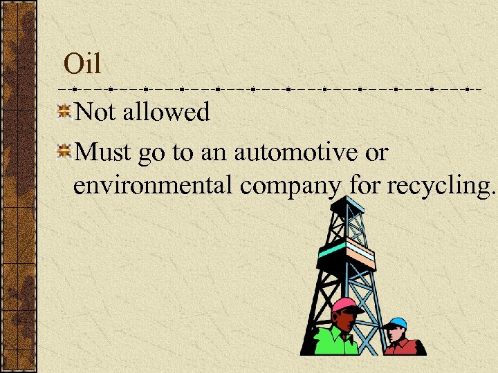 Oil Not allowed Must go to an automotive or environmental company for recycling. 